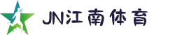 JN江南·(中国区)体育官方网站-JN SPORTS